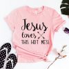 Jesus Loves Hot Mess Shirt ZK01