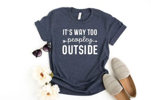 It's Way Too Peopley Outside T-Shirt ZK01