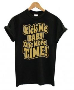 Kick Me Baby One More Time T-Shirt SN01