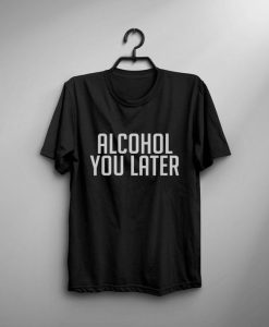 alcohol you later T-shirt DS01