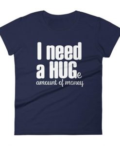 I Need a Huge Amount of Money Tshirt EL31