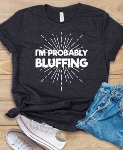 I'm Probably Bluffing T-Shirt EL01