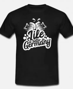 Life is better in Germany T Shirt SR7D