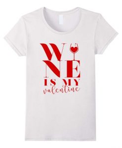 Wine Is My Valentine T Shirt SR7J0