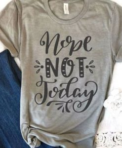 Nope Not Today Tshirt FD27F0