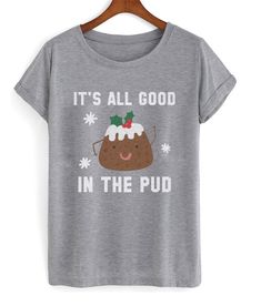 Its All Good In The Pud Tshirt AS1A0