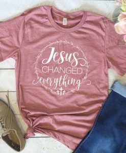 Jesus changed Everything T Shirt SE15A0
