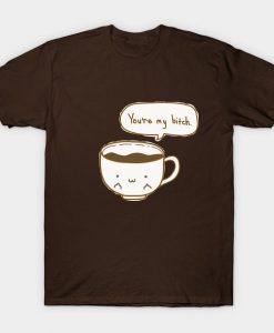Youre My Bitch Coffee T-Shirt AL12MA1