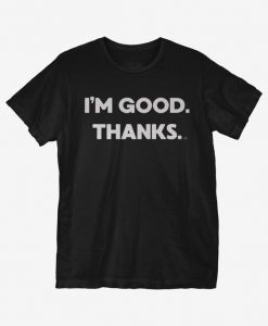 I'm Good Thanks T-Shirt IM14A1