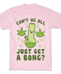 Just Get a Bong T-Shirt SR9A1