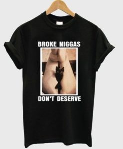 Broke Niggas Don’t Deserve T-shirt T-Shirt AL24M2