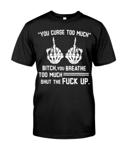 You Curse Too Much Bitch You Breathe Too Much T-Shirt AL15JL2