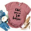 ew you’re so basic T-Shirt AL5JL2