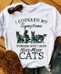 Cat Lovers I Googled My Symptoms And Turned Out I Just Need More Cats T-Shirt AL6M3