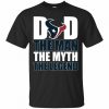 Houston Texans Football Dad The Man The Myth The Legend T-Shirt AL6M3